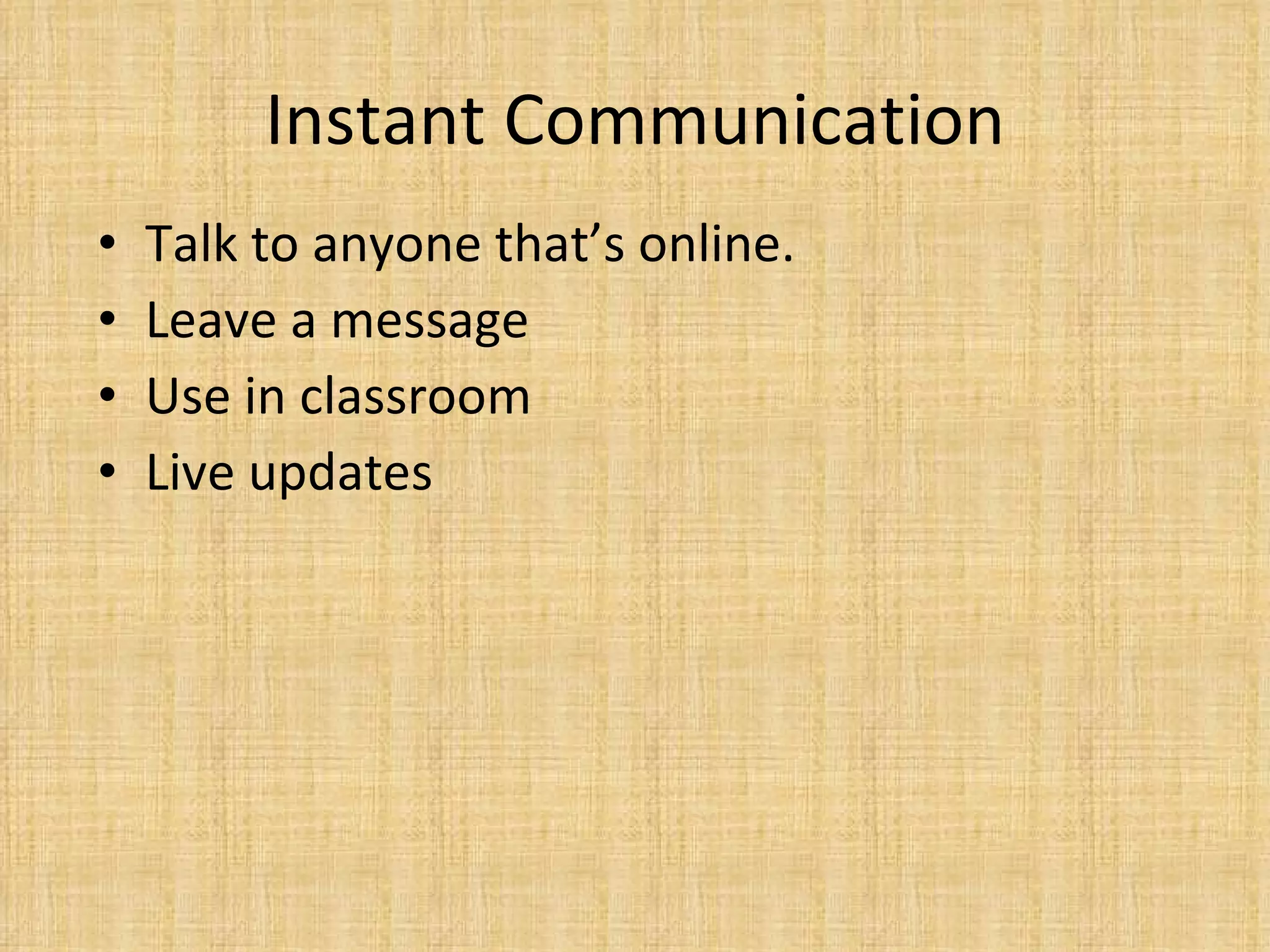 Instant Communication Talk to anyone that’s online.  Leave a message Use in classroom Live updates 