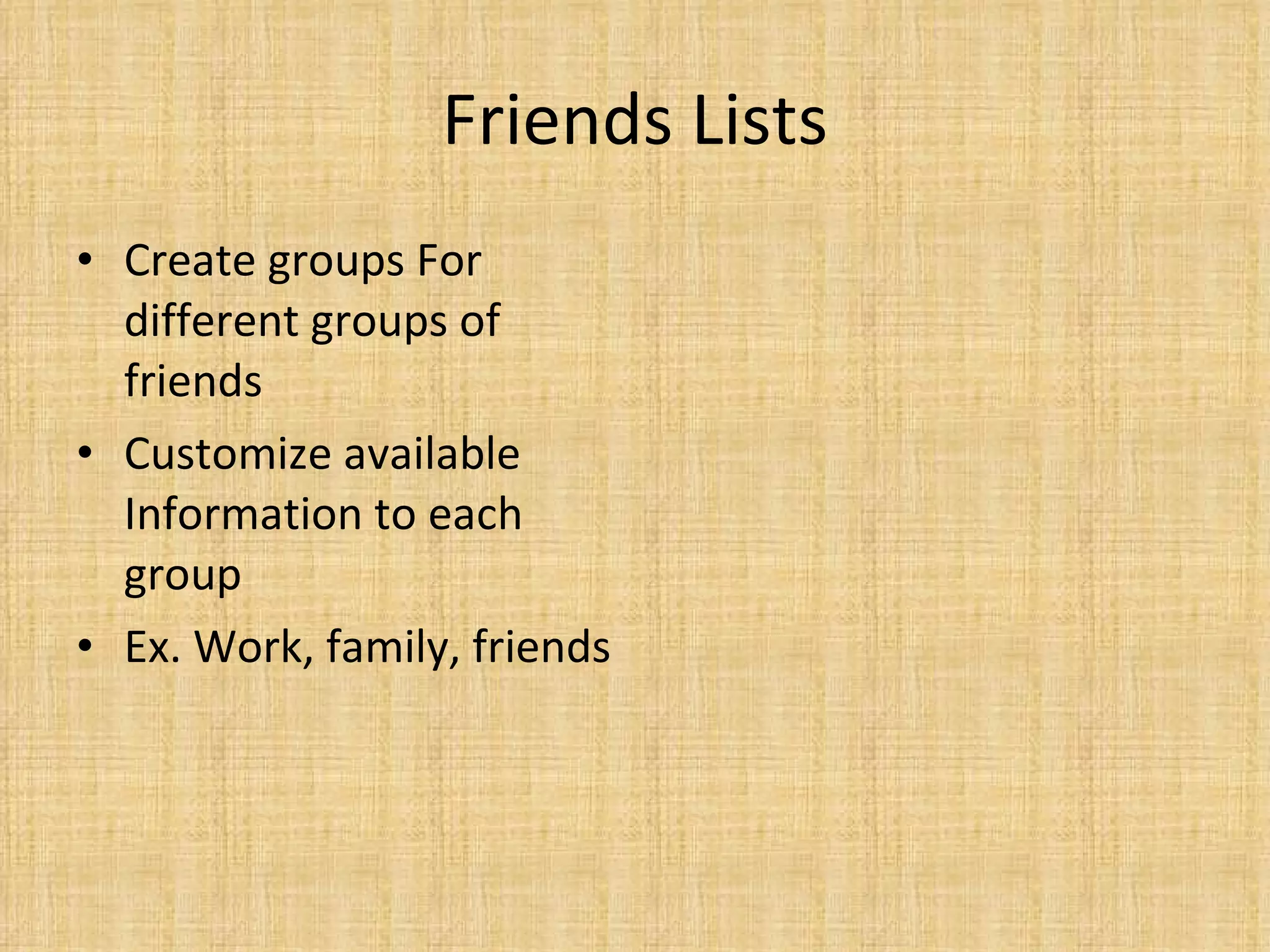 Friends Lists Create groups For different groups of friends Customize available Information to each group Ex. Work, family, friends 