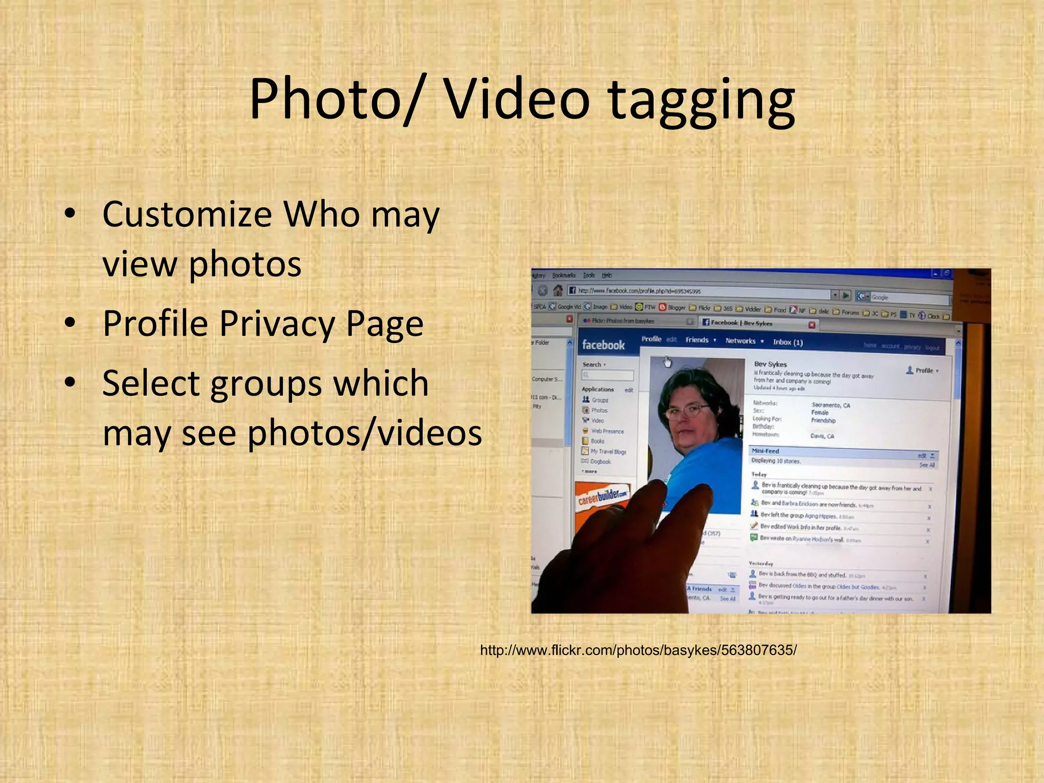 Photo/ Video tagging Customize Who may view photos Profile Privacy Page Select groups which may see photos/videos http://www.flickr.com/photos/basykes/563807635/ 