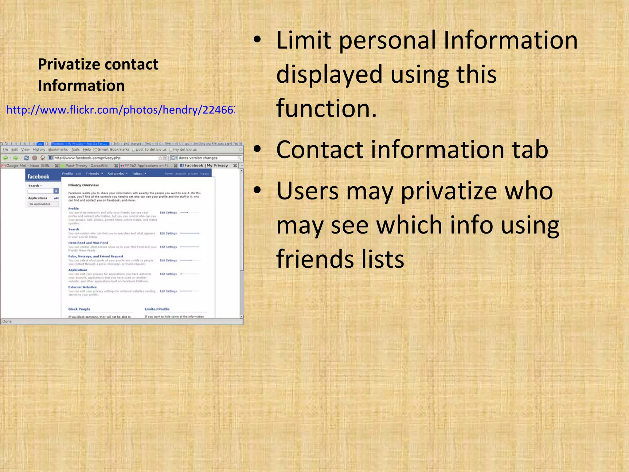 Privatize contact Information Limit personal Information displayed using this function.  Contact information tab Users may privatize who may see which info using friends lists http://www.flickr.com/photos/hendry/2246633948/   