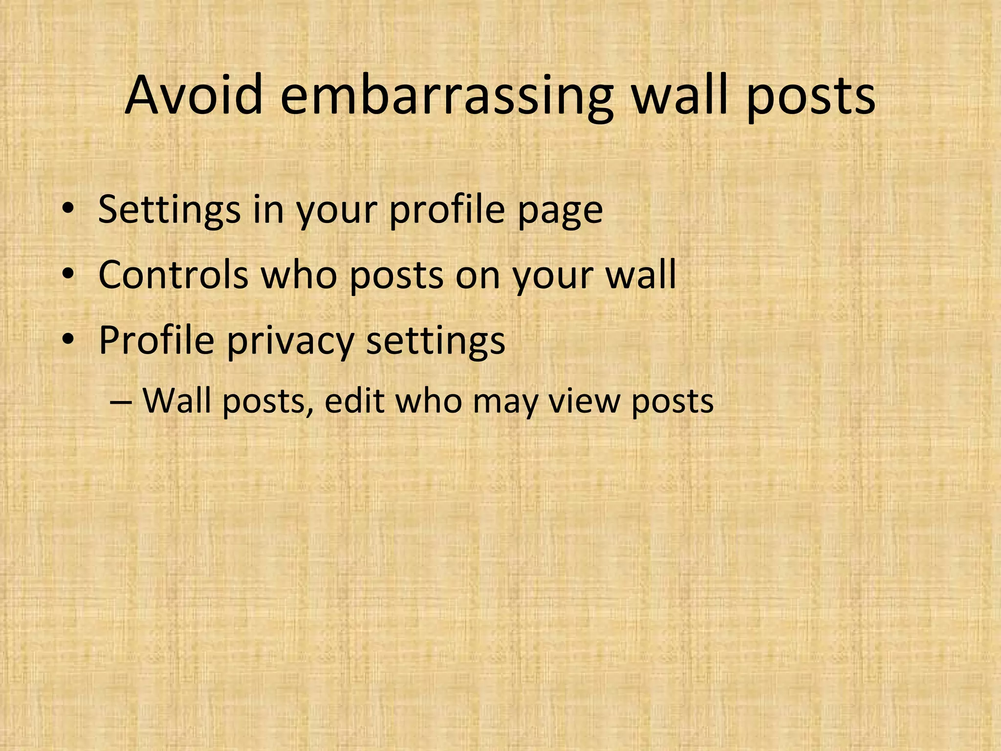 Avoid embarrassing wall posts Settings in your profile page Controls who posts on your wall Profile privacy settings Wall posts, edit who may view posts 