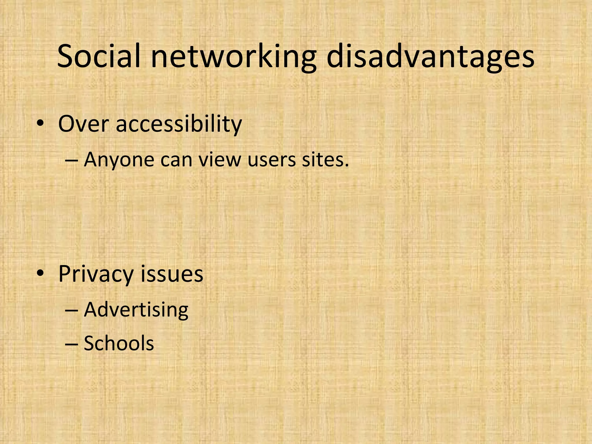 Social networking disadvantages Over accessibility Anyone can view users sites.  Privacy issues Advertising Schools  