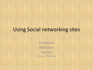 Using Social networking sites Facebook MySpace Twitter Focus on Facebook 