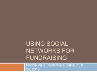 USING SOCIAL
NETWORKS FOR
FUNDRAISING
Florida Vista Conference Call August
24, 2010
 