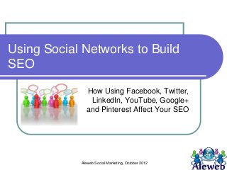 Using Social Networks to Build
SEO

              How Using Facebook, Twitter,
               LinkedIn, YouTube, Google+
              and Pinterest Affect Your SEO




            Aleweb Social Marketing, October 2012
 