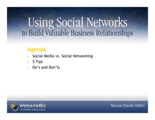to Build Valuable Business Relationships
 Agenda
   Social Media vs. Social Networking
   5 Tips
   Do’s and Don’ts
 
