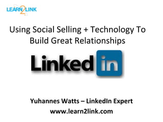 Using Social Selling + Technology To 
Build Great Relationships 
Yuhannes Watts – LinkedIn Expert 
www.learn2link.com 
 