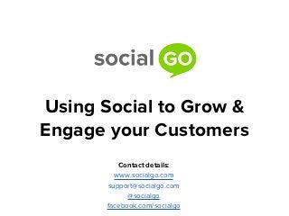 Using Social to Grow &
Engage your Customers
          Contact details:
         www.socialgo.com
       support@socialgo.com
             @socialgo
       facebook.com/socialgo
 