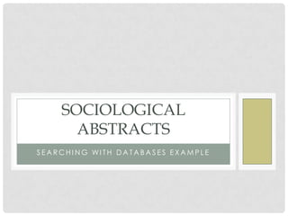 SOCIOLOGICAL
ABSTRACTS
SEARCHING WITH DATABASES EXAMPLE

 