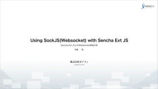 Using SockJS(Websocket) with Sencha Ext JS
Sencha Ext JS上のWebSocket実装の形
小堤 一弘

株式会社ゼノフィ
Xenophy.CO.,LTD

 