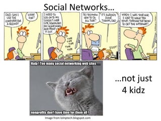Social Networks… … not just 4 kidz Image from lolnptech.blogspot.com 
