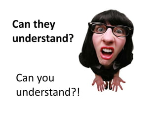 Can they
understand?


Can you
understand?!
 