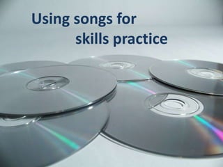 Using songs for
      skills practice
 