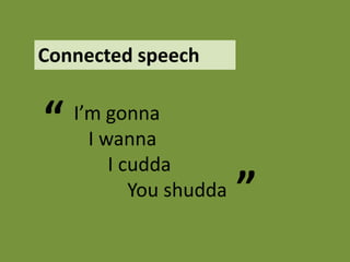 Connected speech


“   I’m gonna
      I wanna
         I cudda
            You shudda   ”
 