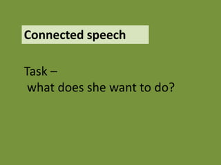 Connected speech

Task –
 what does she want to do?
 