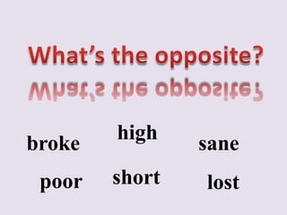high
broke           sane
 poor   short   lost
 
