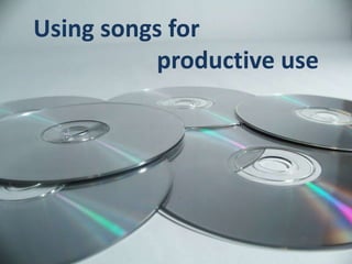 Using songs for
          productive use
 