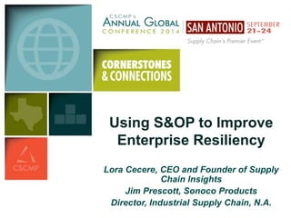 Using S&OP to Improve 
Enterprise Resiliency 
Lora Cecere, CEO and Founder of Supply 
Chain Insights 
Jim Prescott, Sonoco Products 
Director, Industrial Supply Chain, N.A. 
 