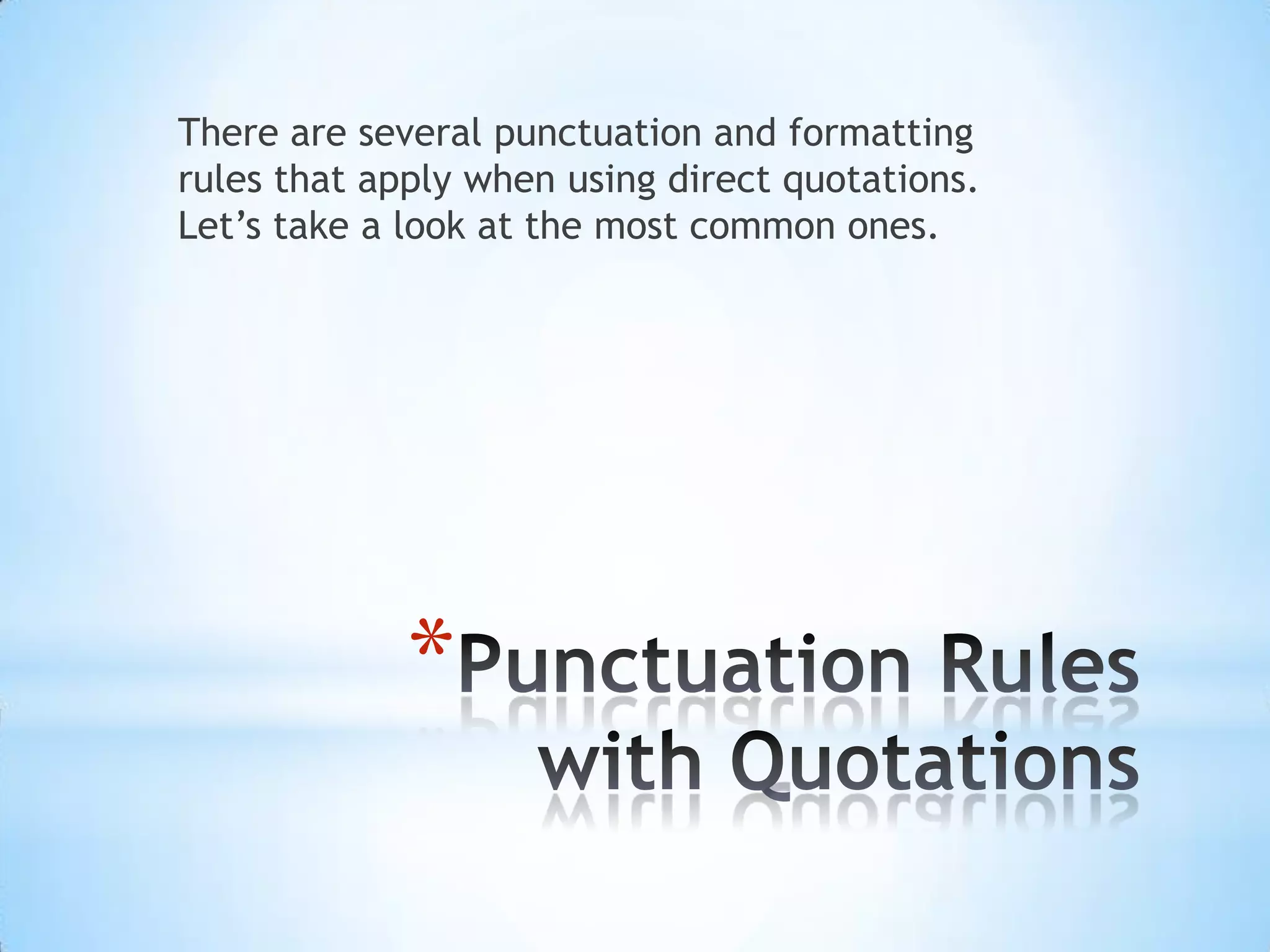 There are several punctuation and formatting
rules that apply when using direct quotations.
Let’s take a look at the most common ones.




             *
 