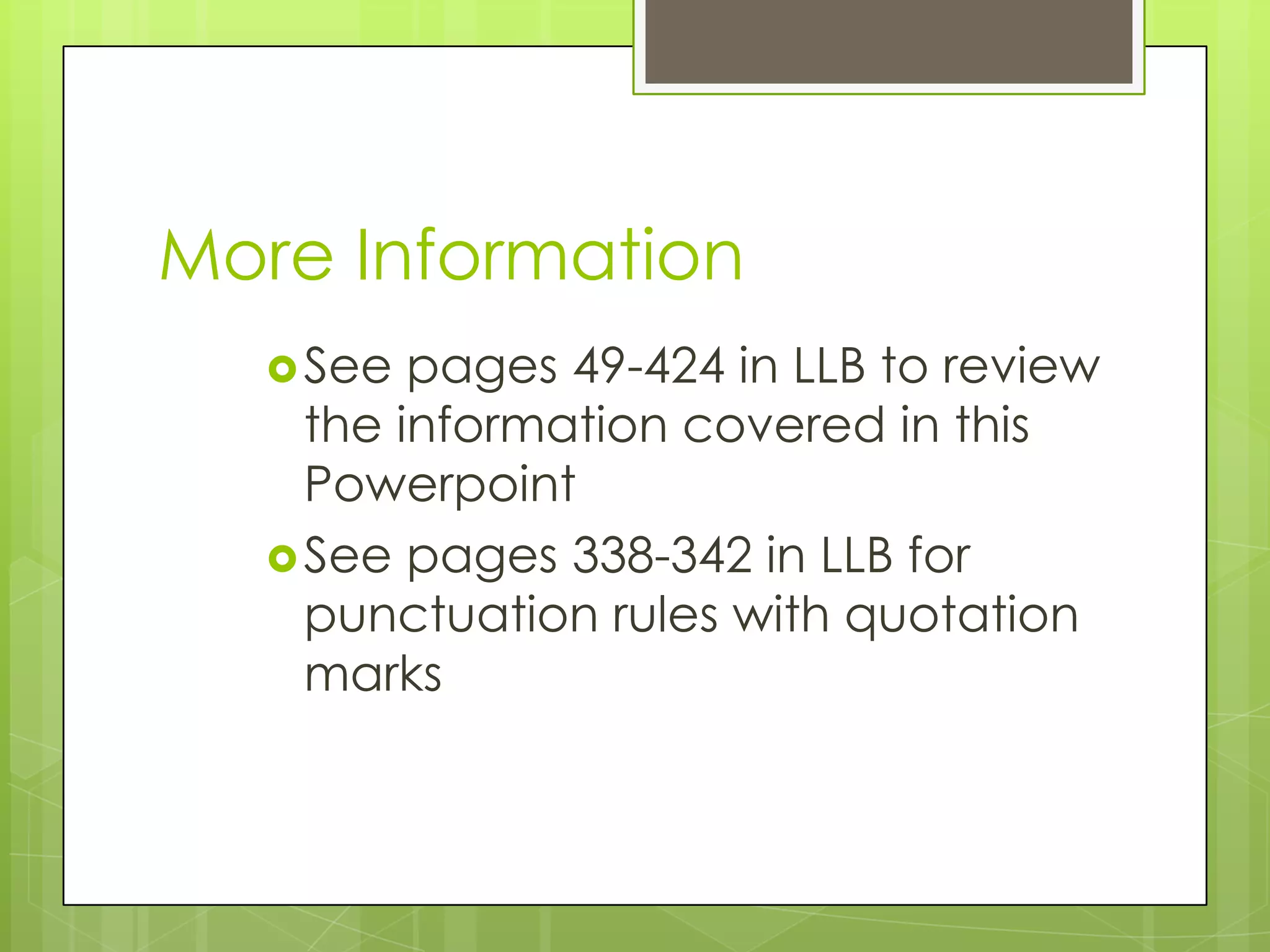 More Information
See pages 49-424 in LLB to review
the information covered in this
Powerpoint
See pages 338-342 in LLB for
punctuation rules with quotation
marks
 