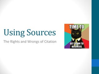 Using Sources
The Rights and Wrongs of Citation
 