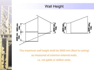 Wall Height




The maximum wall height shall be 3000 mm (floor to ceiling)
         as measured at common external walls,
               i.e. not gable or skillion ends.
 