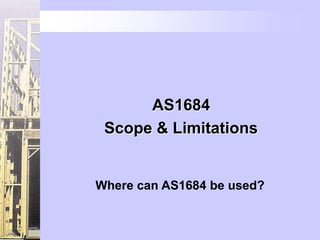 AS1684
 Scope & Limitations


Where can AS1684 be used?
 