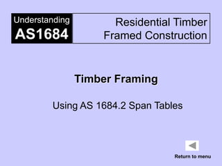Understanding         Residential Timber
AS1684              Framed Construction


                Timber Framing

         Using AS 1684.2 Span Tables




                                  Return to menu
 