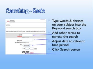  Type words & phrases
on your subject into the
Keyword search box
 Add other terms to
narrow the search
 Adjust date to relevant
time period
 Click Search button
 
