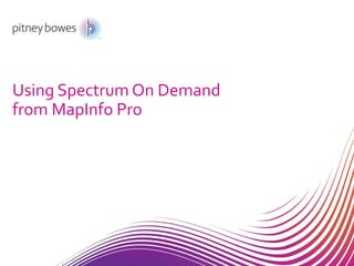 Using Spectrum On Demand
from MapInfo Pro
 