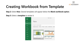 Step 2: Select New. Several templates will appear below the Blank workbook option.
Step 3: Select a template to review it.
Creating Workbook from Template
 