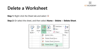 Delete a Worksheet
Step 1: Right-click the Sheet tab and select
Step 2: Or select the sheet, and then select Home > Delete > Delete Sheet.
 