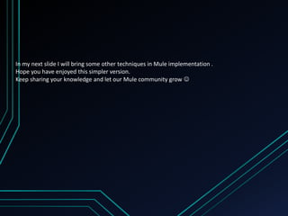 In my next slide I will bring some other techniques in Mule implementation .
Hope you have enjoyed this simpler version.
Keep sharing your knowledge and let our Mule community grow 
 