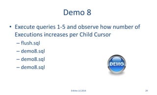 Demo 8
• Execute queries 1-5 and observe how number of
Executions increases per Child Cursor
– flush.sql
– demo8.sql
– demo8.sql
– demo8.sql
Enkitec (c) 2014 29
 
