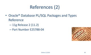 References (2)
• Oracle® Database PL/SQL Packages and Types
Reference
– 11g Release 2 (11.2)
– Part Number E25788-04
Enkitec (c) 2014 44
 