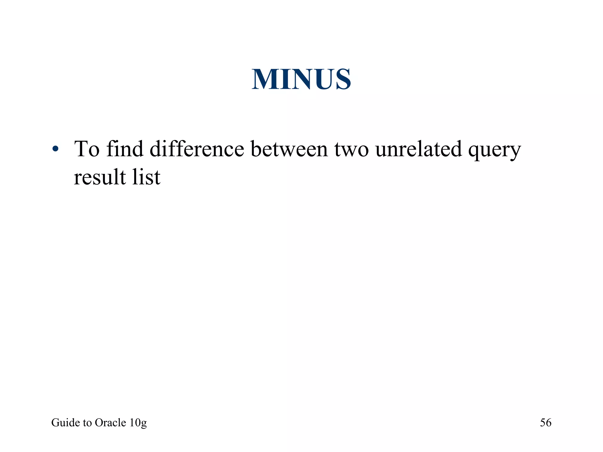 Guide to Oracle 10g 56
MINUS
• To find difference between two unrelated query
result list
 