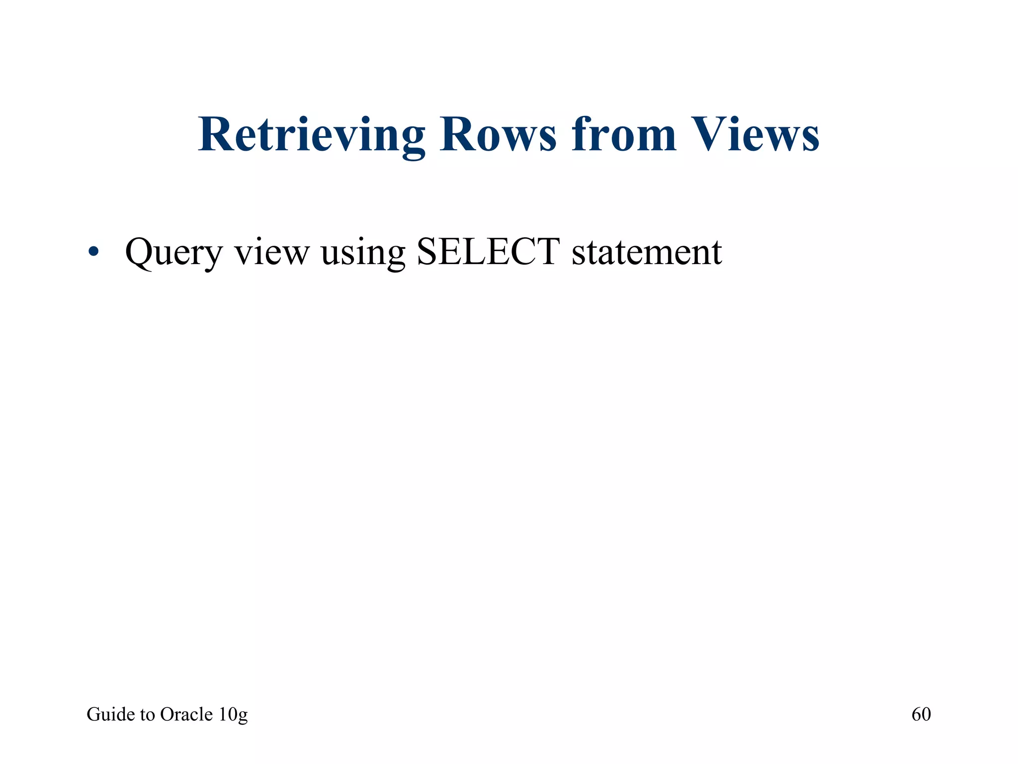 Guide to Oracle 10g 60
Retrieving Rows from Views
• Query view using SELECT statement
 