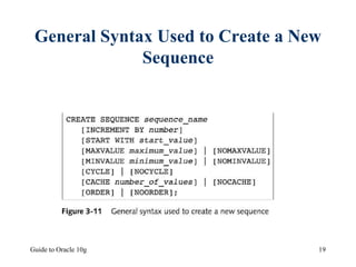 Guide to Oracle 10g 19
General Syntax Used to Create a New
Sequence
 