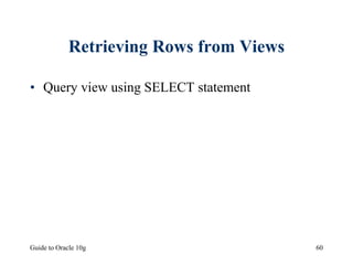 Guide to Oracle 10g 60
Retrieving Rows from Views
• Query view using SELECT statement
 