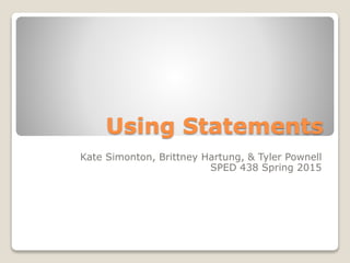 Using Statements
Kate Simonton, Brittney Hartung, & Tyler Pownell
SPED 438 Spring 2015
 