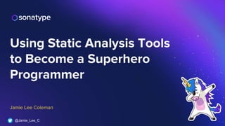 @Jamie_Lee_C
Jamie Lee Coleman
Using Static Analysis Tools
to Become a Superhero
Programmer
 