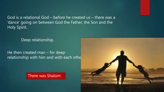 God is a relational God – before he created us – there was a
‘dance’ going on between God the Father, the Son and the
Holy...