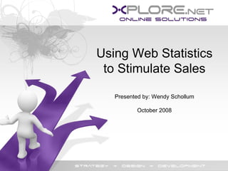 Using Web Statistics to Stimulate Sales Presented by: Wendy Schollum October 2008 