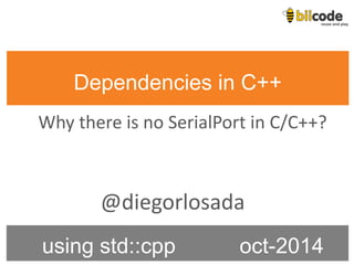 Dependencies in C++ 
using std::cpp oct-2014 
@diegorlosada 
Why there is no SerialPort in C/C++?  