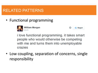 RELATED PATTERNS 
•Functional programming 
•Low coupling, separation of concerns, single responsibility  