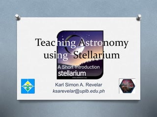 Teaching Astronomy
using Stellarium
A Short Introduction
Karl Simon A. Revelar
ksarevelar@uplb.edu.ph
 