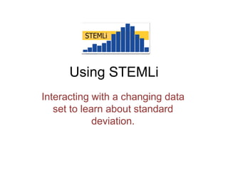 An example of interactive technology
enhanced learning.
Interacting with a changing data
set to learn about standard
deviation.
 