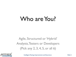 Who are You?Agile, Structured or ‘Hybrid’Analysts, Testers or Developers(Pick any 2, 3, 4, 5, or all 6)Intelligent Testing, Improvement and AssuranceSlide 2