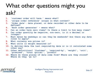 Requirements  Stories orStories  Requirements?Requirements are written for the benefit of ITComplete, concise, precise, consistent, unambiguousOr none of the aboveUsers want to tell stories and provide examplesThe analysts transform these into requirements for the techies to work withBut if stories are part of the process, the natural, iterative approach to requirements elicitation, analysis and validation fits nicelySo… adopt an Agile approach to requirements in your structured process?Intelligent Testing, Improvement and AssuranceSlide 30At which point the analysts say, “but we’ve always worked that way”