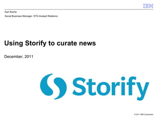 Using Storify to curate news December, 2011 Karl Roche Social Business Manager, STG Analyst Relations 